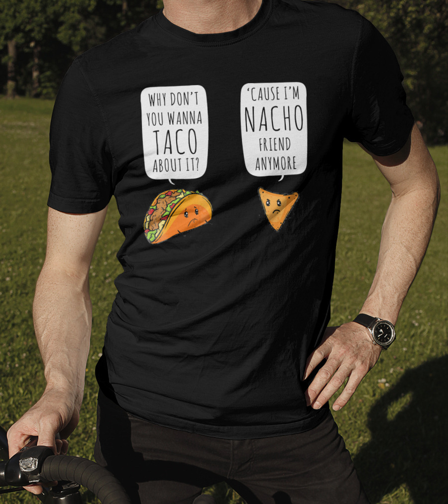 Why Don't You Wanna Taco About It 'Cause I'm Nacho Friend Anymore T-Shirt