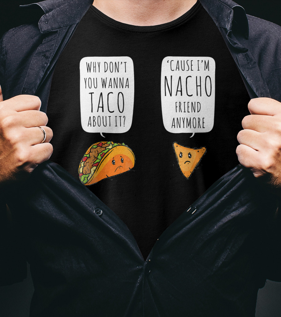 Why Don't You Wanna Taco About It 'Cause I'm Nacho Friend Anymore T-Shirt