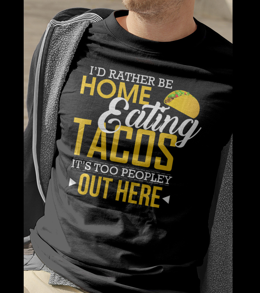 I'd Rather Be Home Eating Tacos It's Too Peopley Out Here T-Shirt