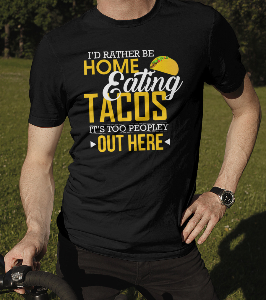 I'd Rather Be Home Eating Tacos It's Too Peopley Out Here T-Shirt