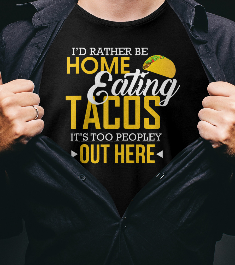 I'd Rather Be Home Eating Tacos It's Too Peopley Out Here T-Shirt