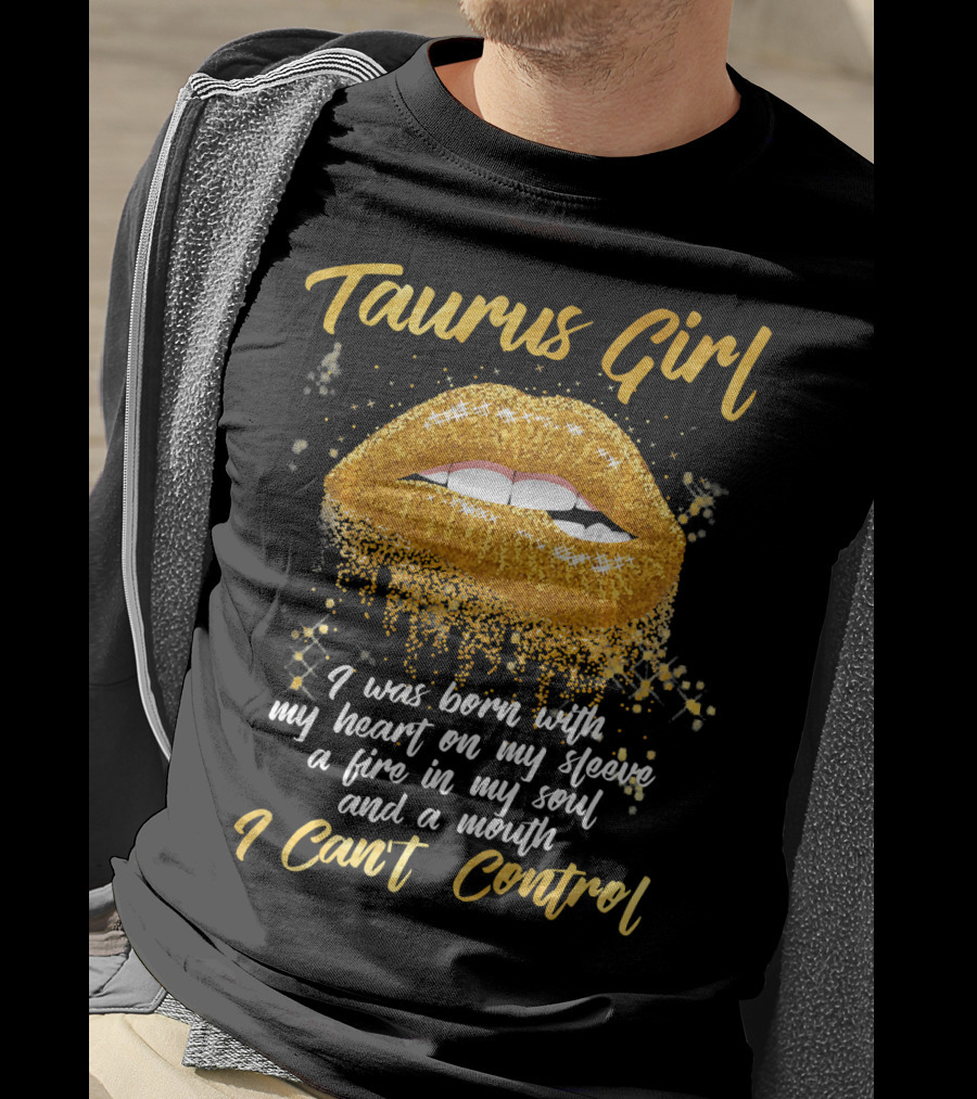 Taurus Girl Born With Heart On Sleeve Fire In Soul Mouth I Can't Control T-Shirt