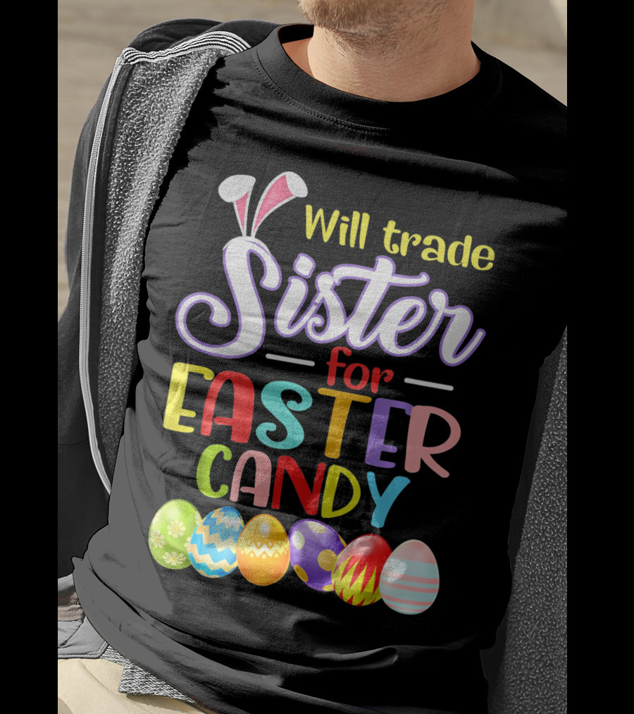 Will Trade Sister For Easter Candy Colorful Eggs And Bunny Ears T-Shirt