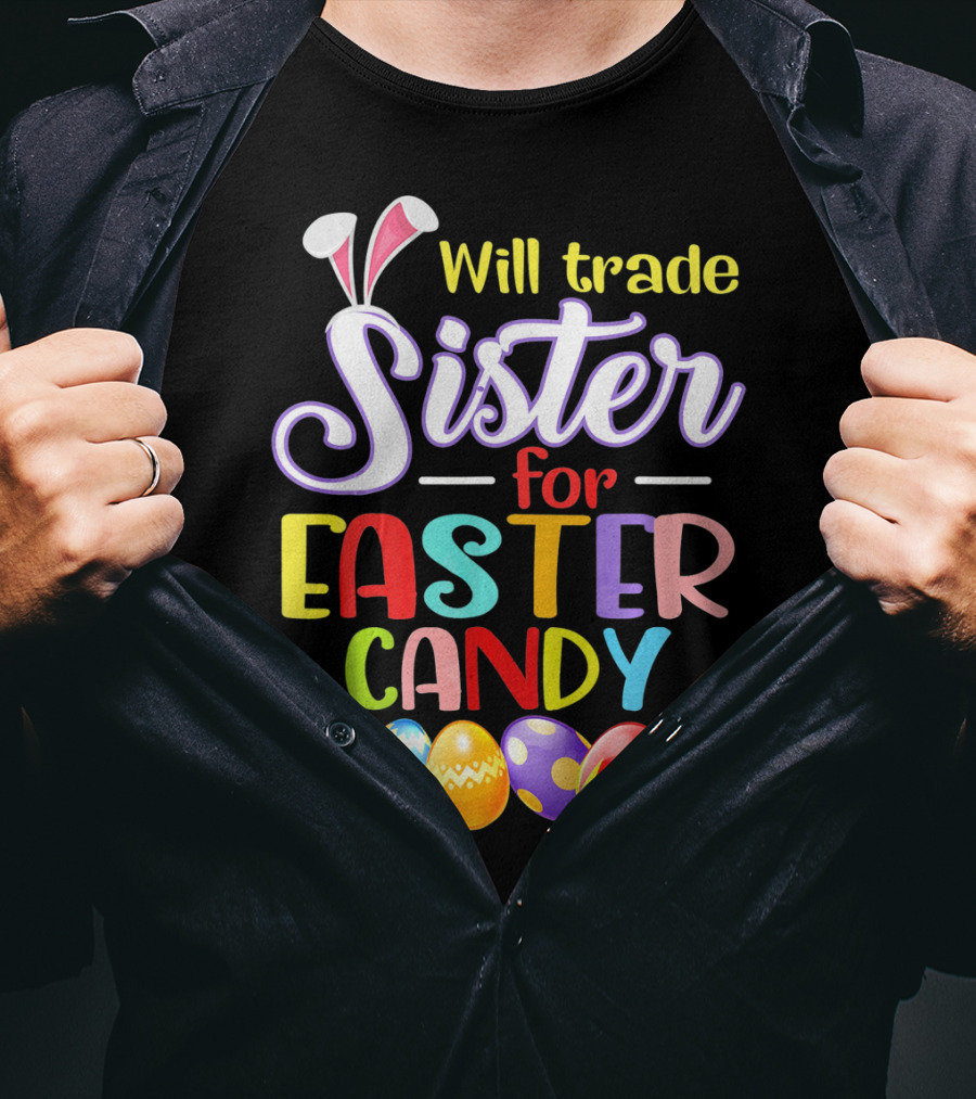 Will Trade Sister For Easter Candy Colorful Eggs And Bunny Ears T-Shirt