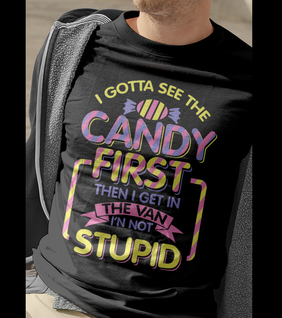 I Gotta See The Candy First Then I Get In The Van I'm Not Stupid T-Shirt