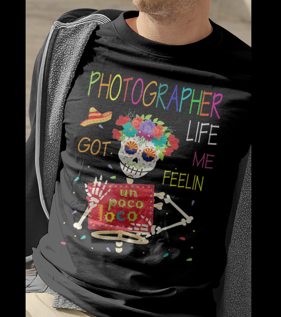 Photographer Life Got Me Feelin Un Poco Loco Skeleton With Sombrero And Flowers T-Shirt