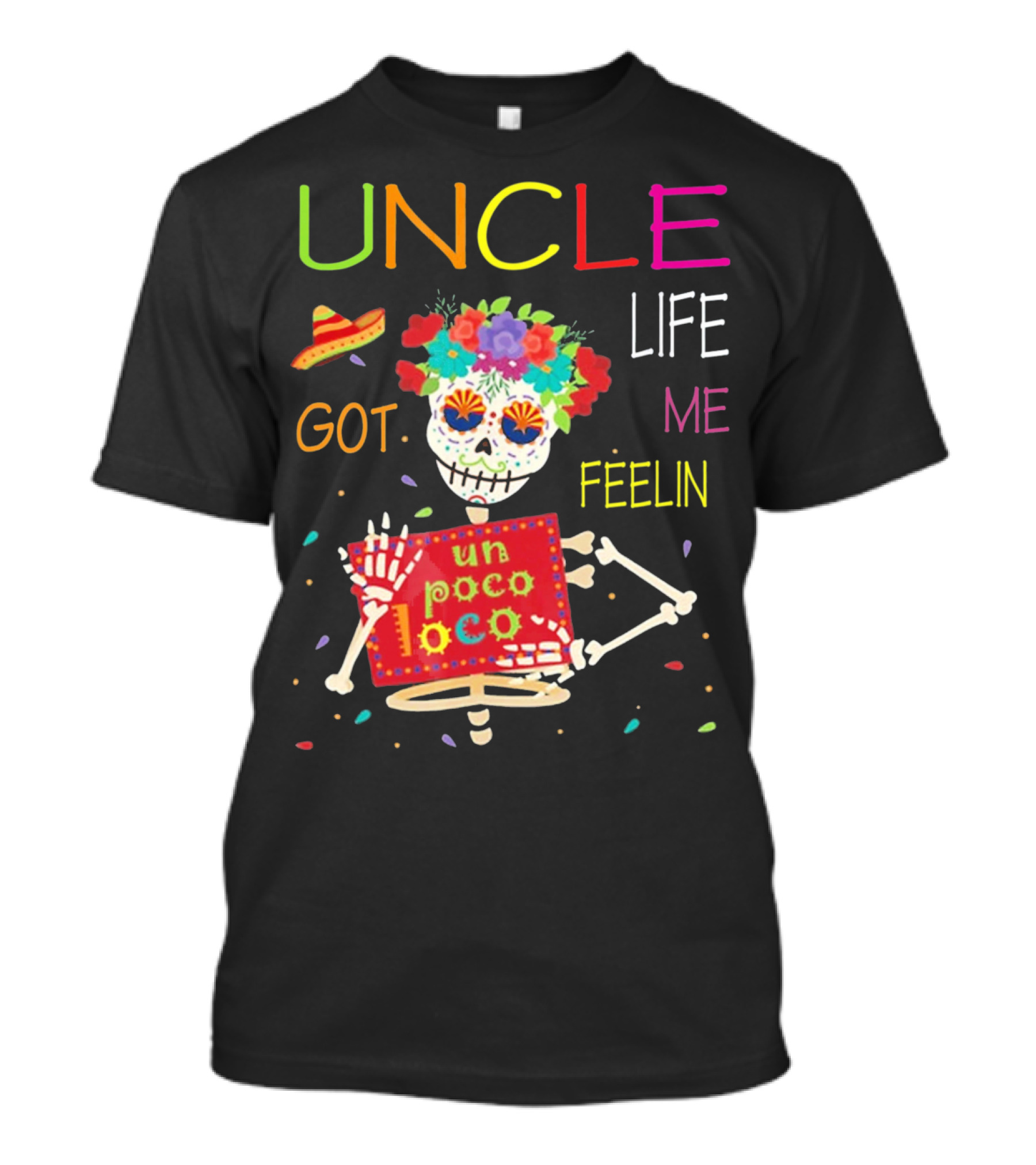 Uncle Life Got Me Feelin' Un Poco Loco Colorful Sugar Skull Fiesta Vibes T-Shirt