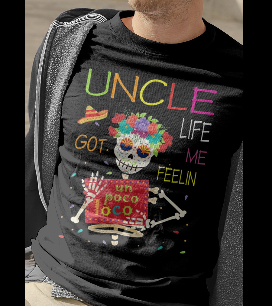 Uncle Life Got Me Feelin' Un Poco Loco Colorful Sugar Skull Fiesta Vibes T-Shirt