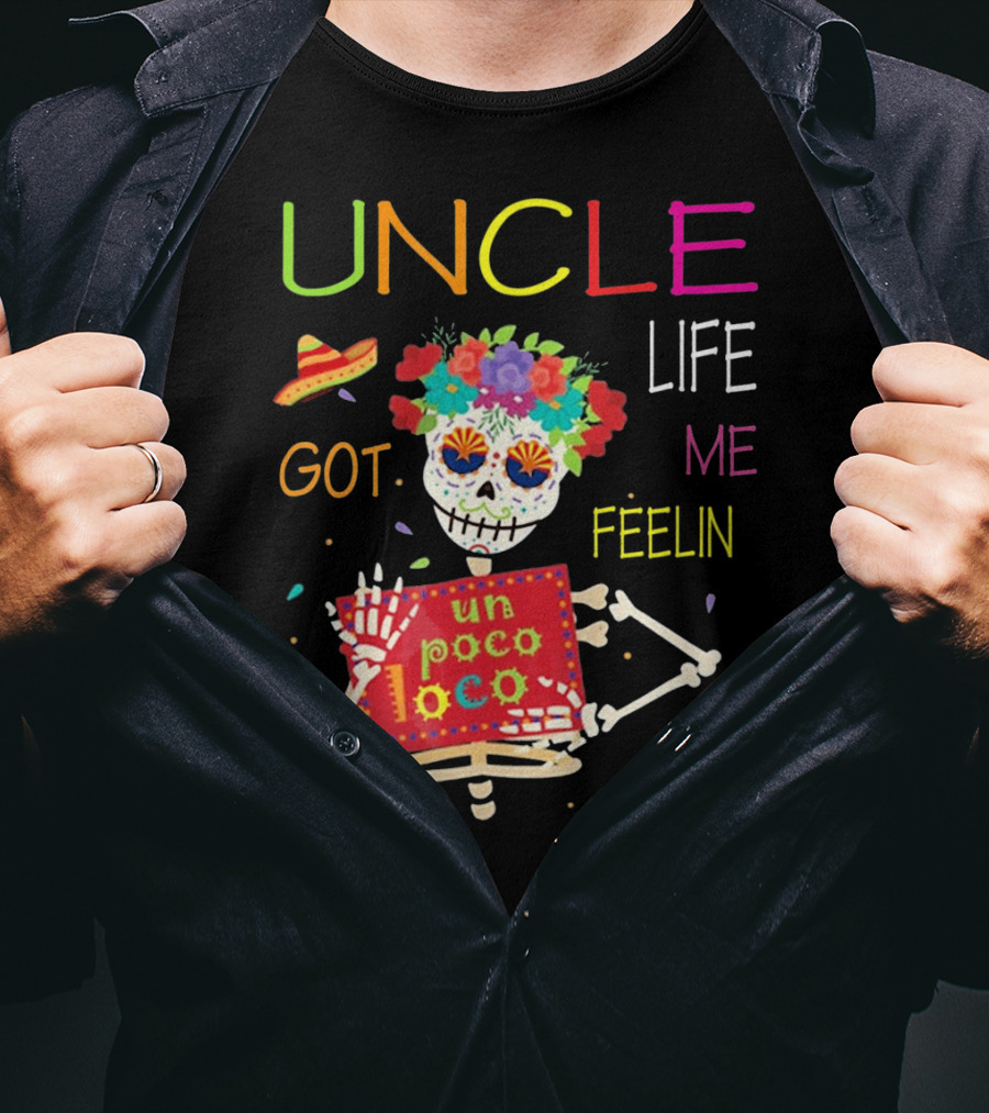 Uncle Life Got Me Feelin' Un Poco Loco Colorful Sugar Skull Fiesta Vibes T-Shirt