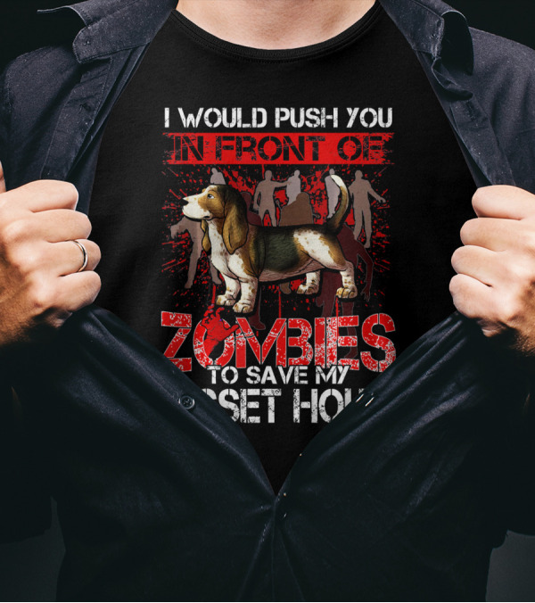 I Would Push You In Front Of Zombies To Save My Basset Hound T-Shirt