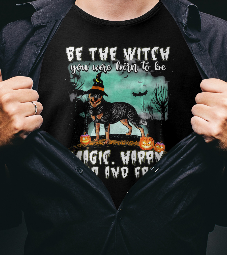 Be The Witch You Were Born To Be Magic Happy Wild And Free Australian Cattle Dog T-Shirt