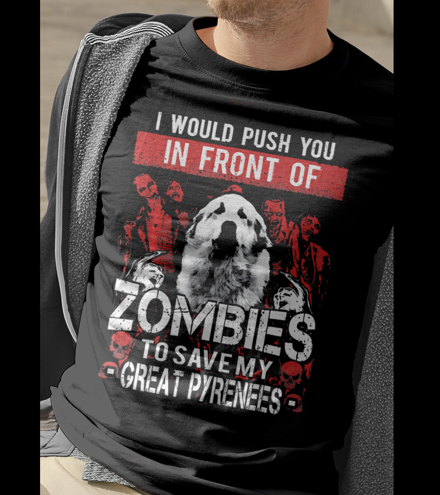 I Would Push You In Front Of Zombies To Save My Great Pyrenees T-Shirt