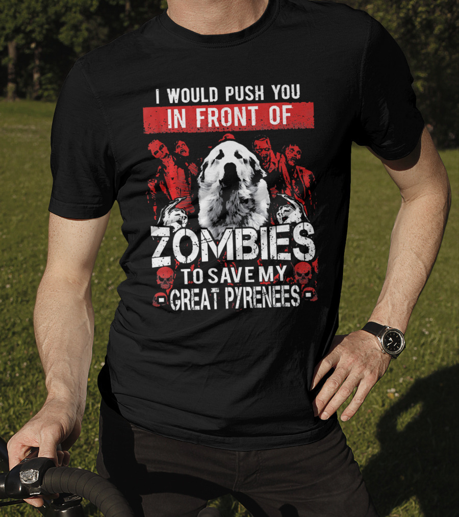 I Would Push You In Front Of Zombies To Save My Great Pyrenees T-Shirt