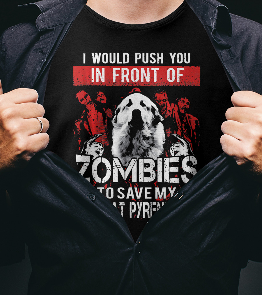 I Would Push You In Front Of Zombies To Save My Great Pyrenees T-Shirt