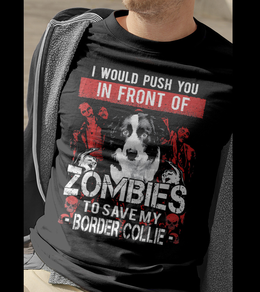 I Would Push You In Front Of Zombies To Save My Border Collie T-Shirt