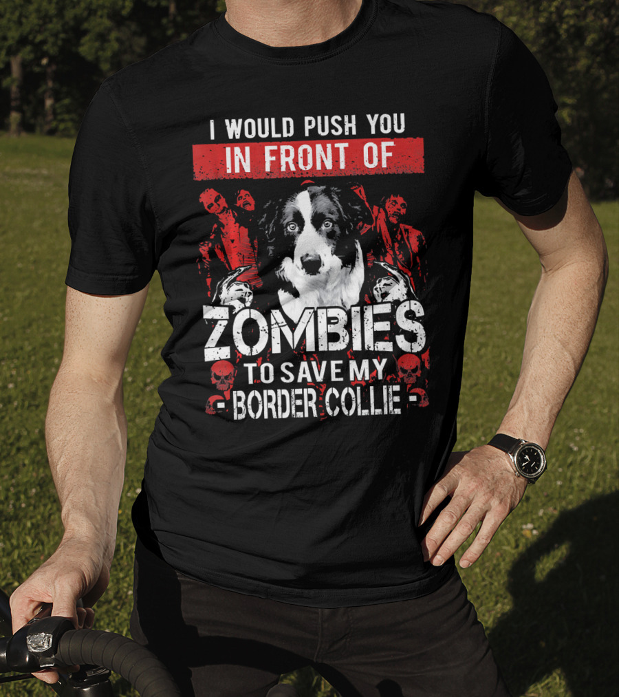I Would Push You In Front Of Zombies To Save My Border Collie T-Shirt