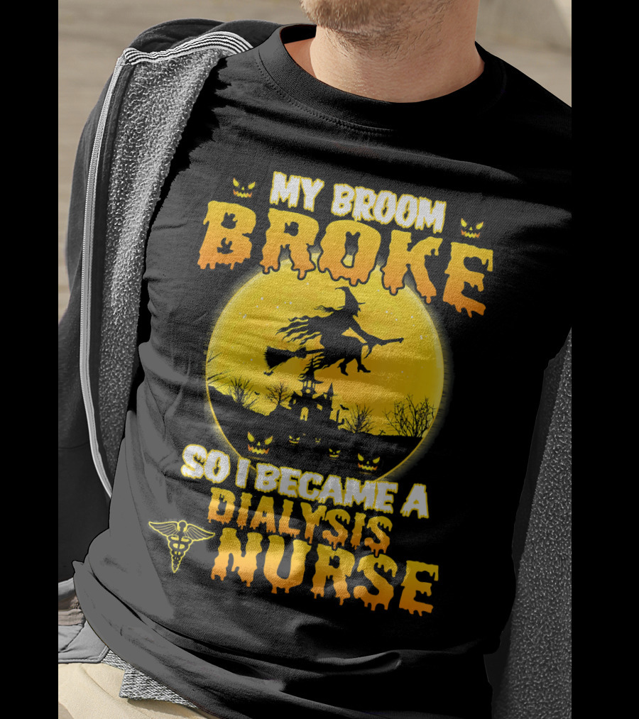 My Broom Broke So I Became A Dialysis Nurse Halloween T-Shirt