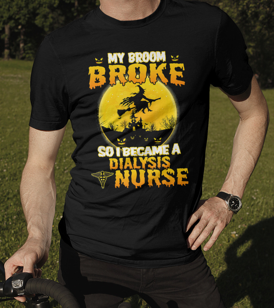 My Broom Broke So I Became A Dialysis Nurse Halloween T-Shirt