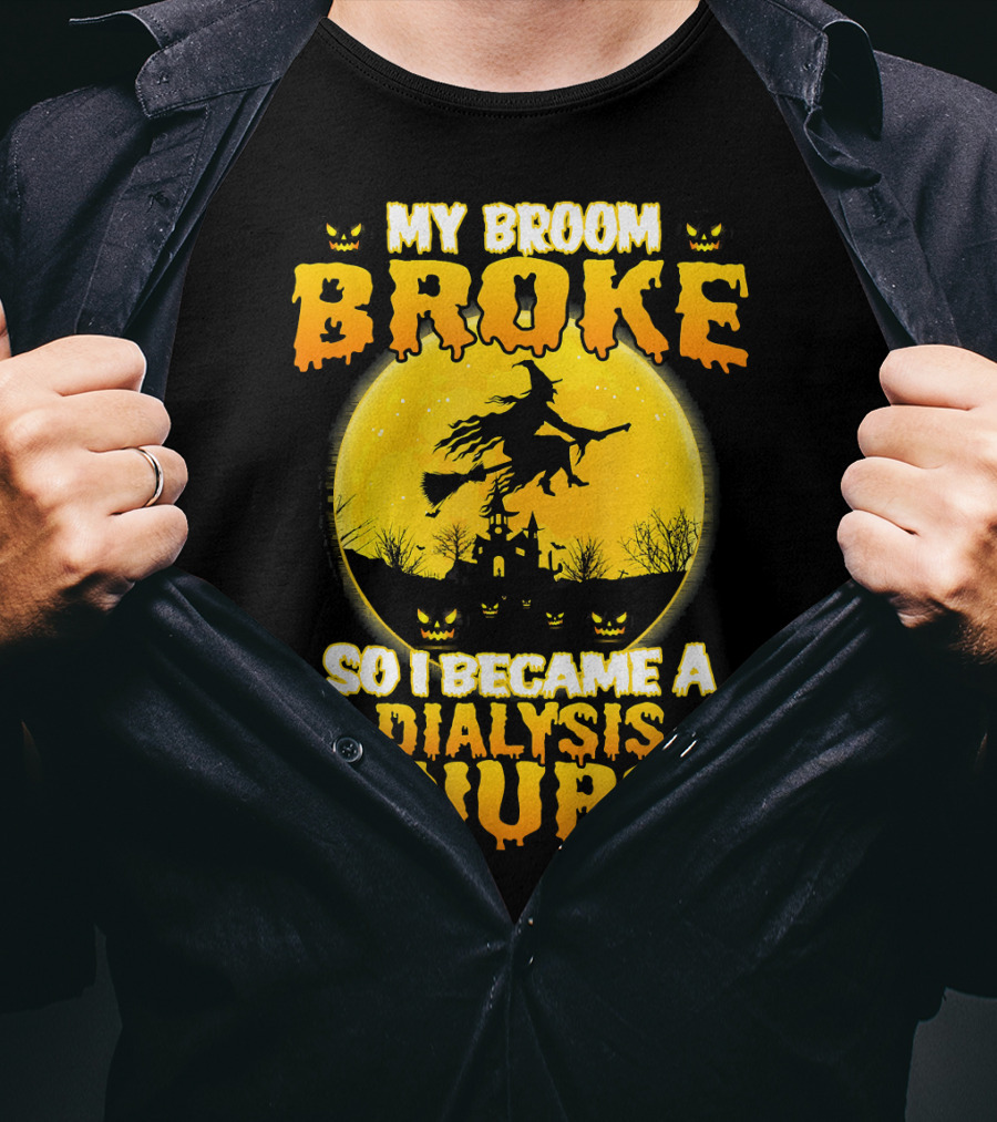 My Broom Broke So I Became A Dialysis Nurse Halloween T-Shirt