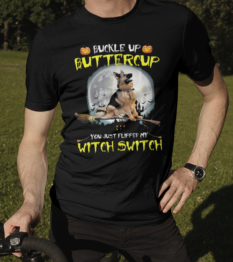 Buckle Up Buttercup German Shepherd You Just Flipped My Witch Switch T-Shirt