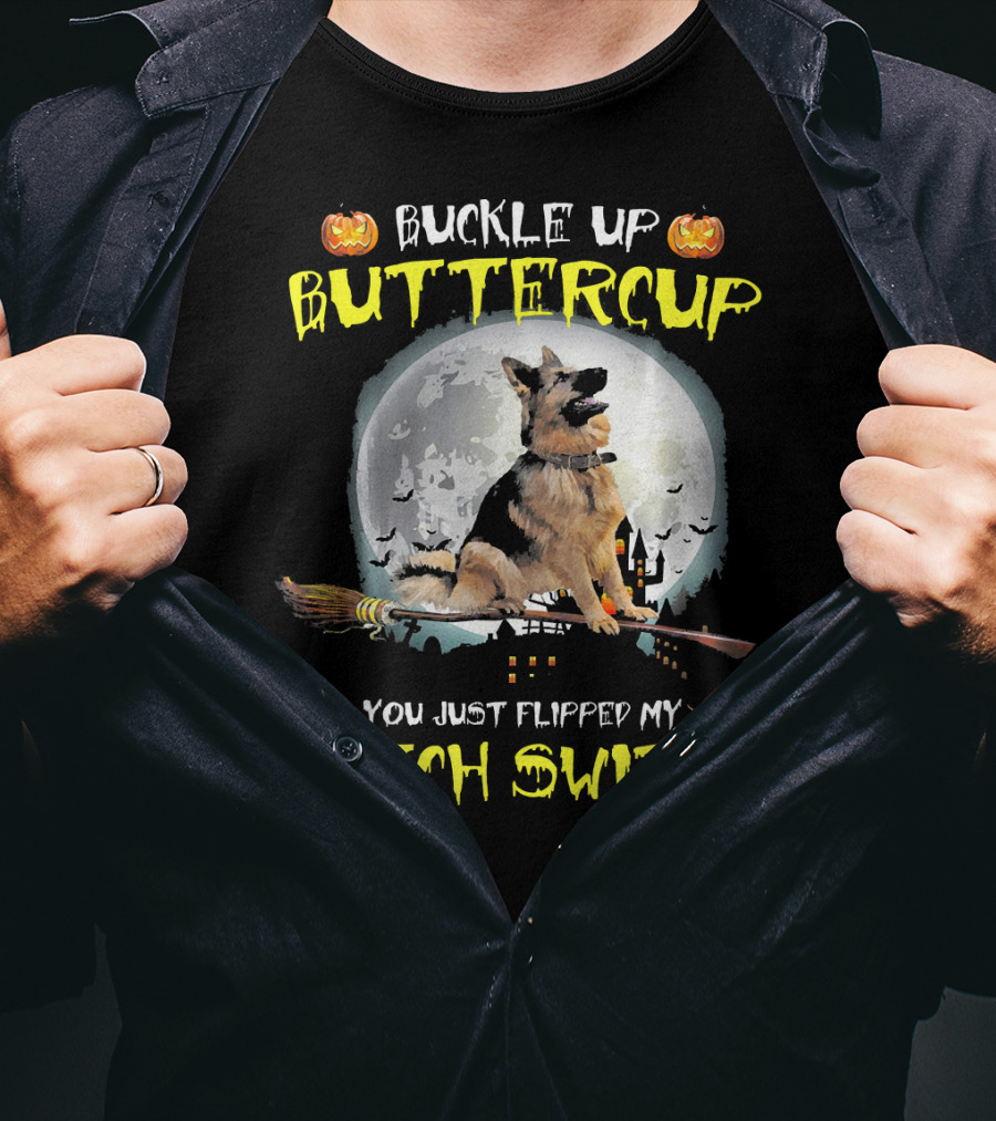 Buckle Up Buttercup German Shepherd You Just Flipped My Witch Switch T-Shirt