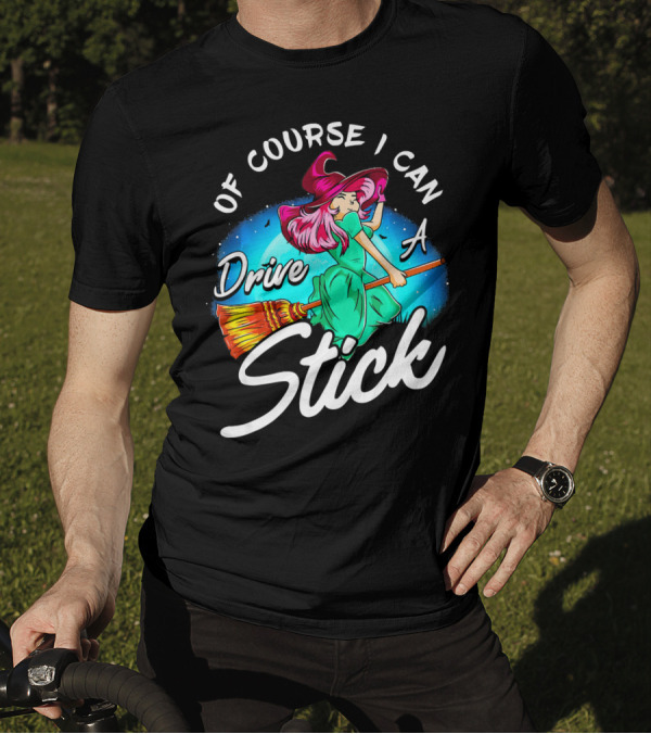 Of Course I Can Drive A Stick Cute Witch Broomstick Magic T-Shirt