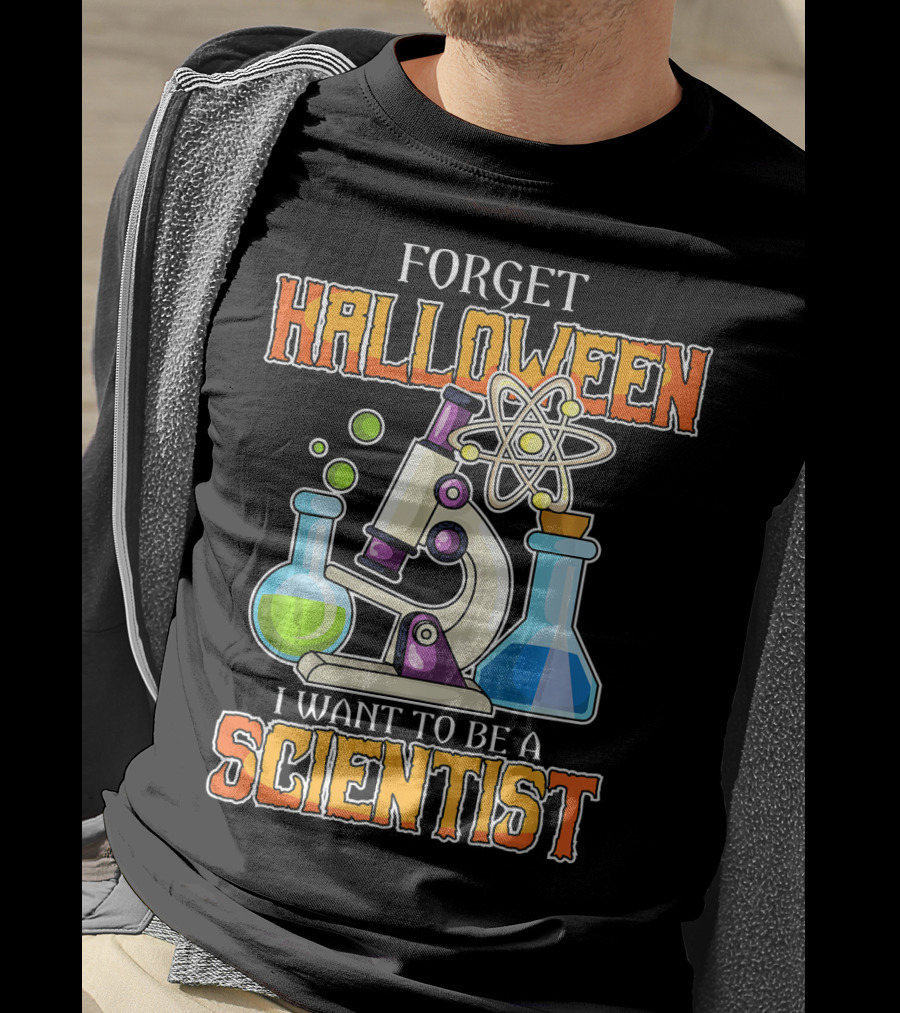 Forget Halloween I Want To Be A Scientist T-Shirt