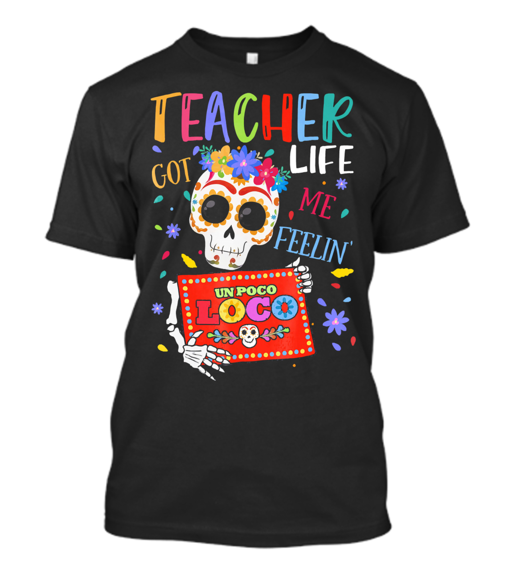 Teacher Life Got Me Feelin' Un Poco Loco Skeleton With Colorful Flowers And Skull T-Shirt