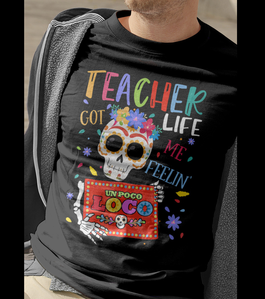 Teacher Life Got Me Feelin' Un Poco Loco Skeleton With Colorful Flowers And Skull T-Shirt