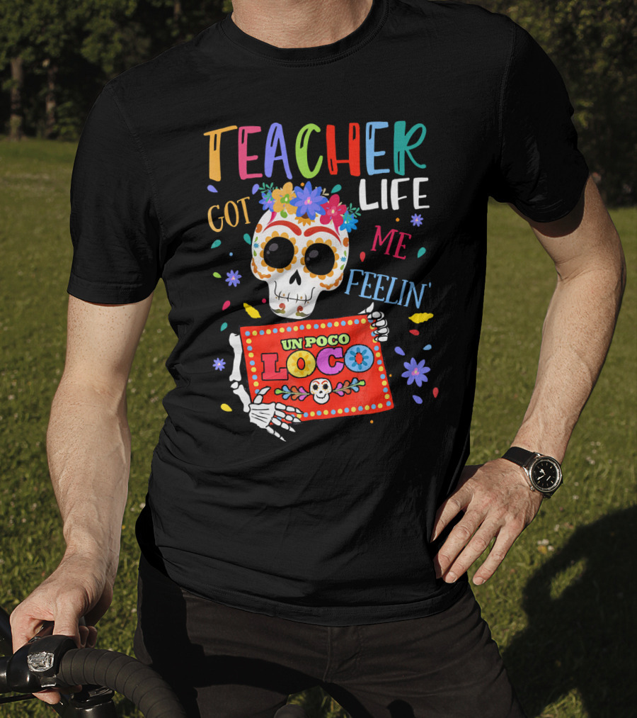 Teacher Life Got Me Feelin' Un Poco Loco Skeleton With Colorful Flowers And Skull T-Shirt