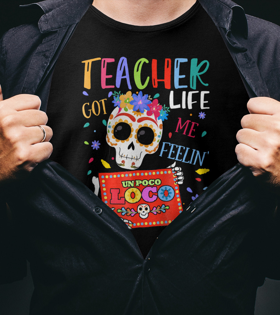 Teacher Life Got Me Feelin' Un Poco Loco Skeleton With Colorful Flowers And Skull T-Shirt
