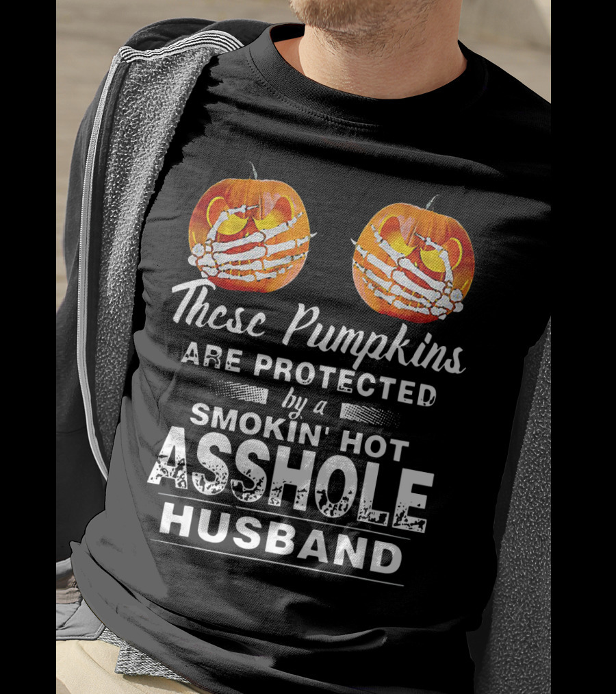 These Pumpkins Are Protected By A Smokin' Hot Asshole Husband T-Shirt