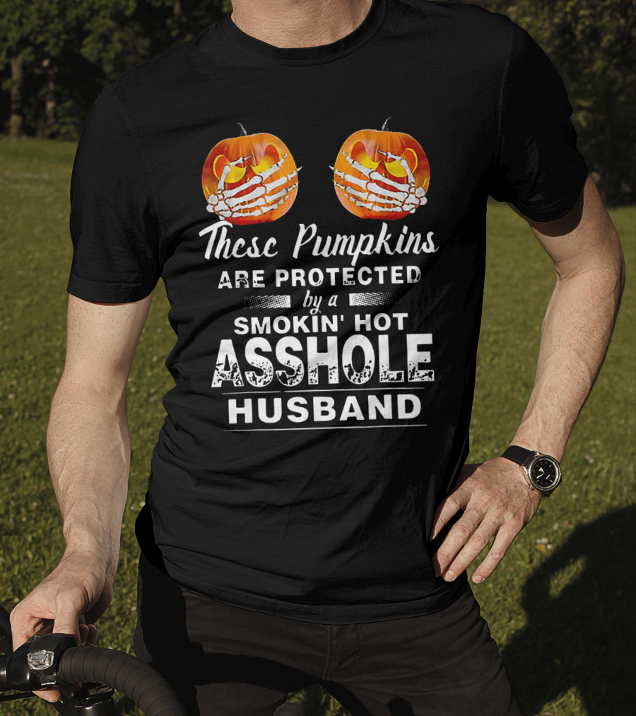 These Pumpkins Are Protected By A Smokin' Hot Asshole Husband T-Shirt