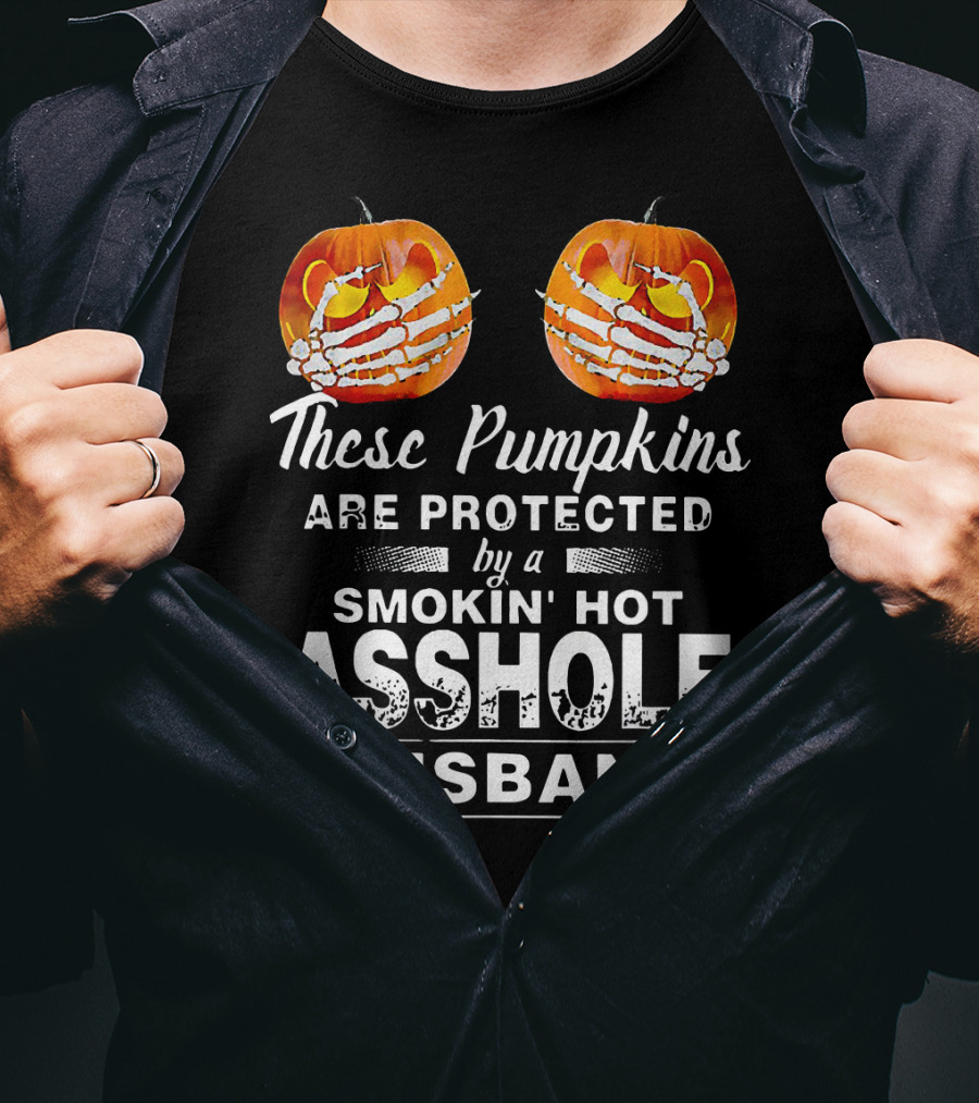 These Pumpkins Are Protected By A Smokin' Hot Asshole Husband T-Shirt