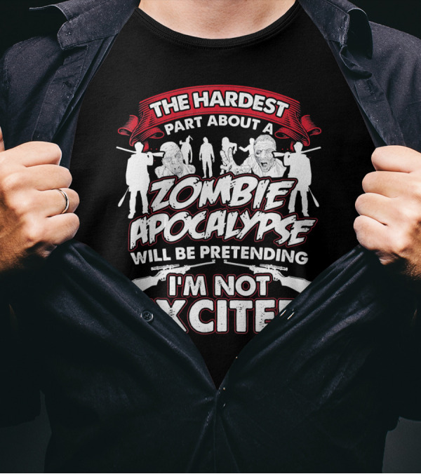 The Hardest Part About A Zombie Apocalypse Will Be Pretending I'm Not Excited T-Shirt