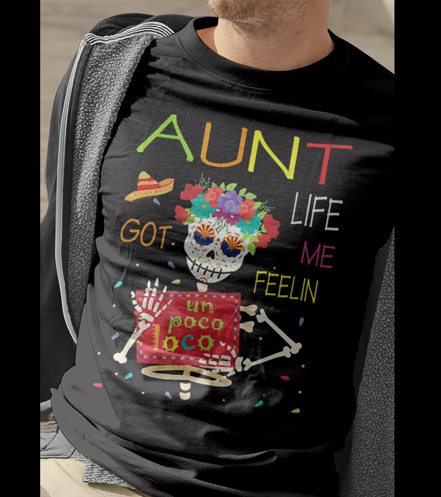 Aunt Life Got Me Feelin Un Poco Loco Floral Skeleton With Sombrero And Maracas T-Shirt