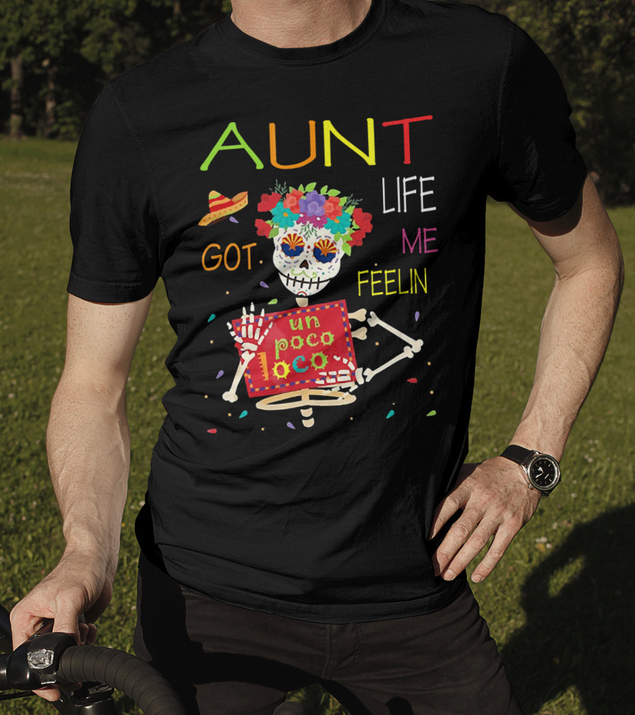 Aunt Life Got Me Feelin Un Poco Loco Floral Skeleton With Sombrero And Maracas T-Shirt