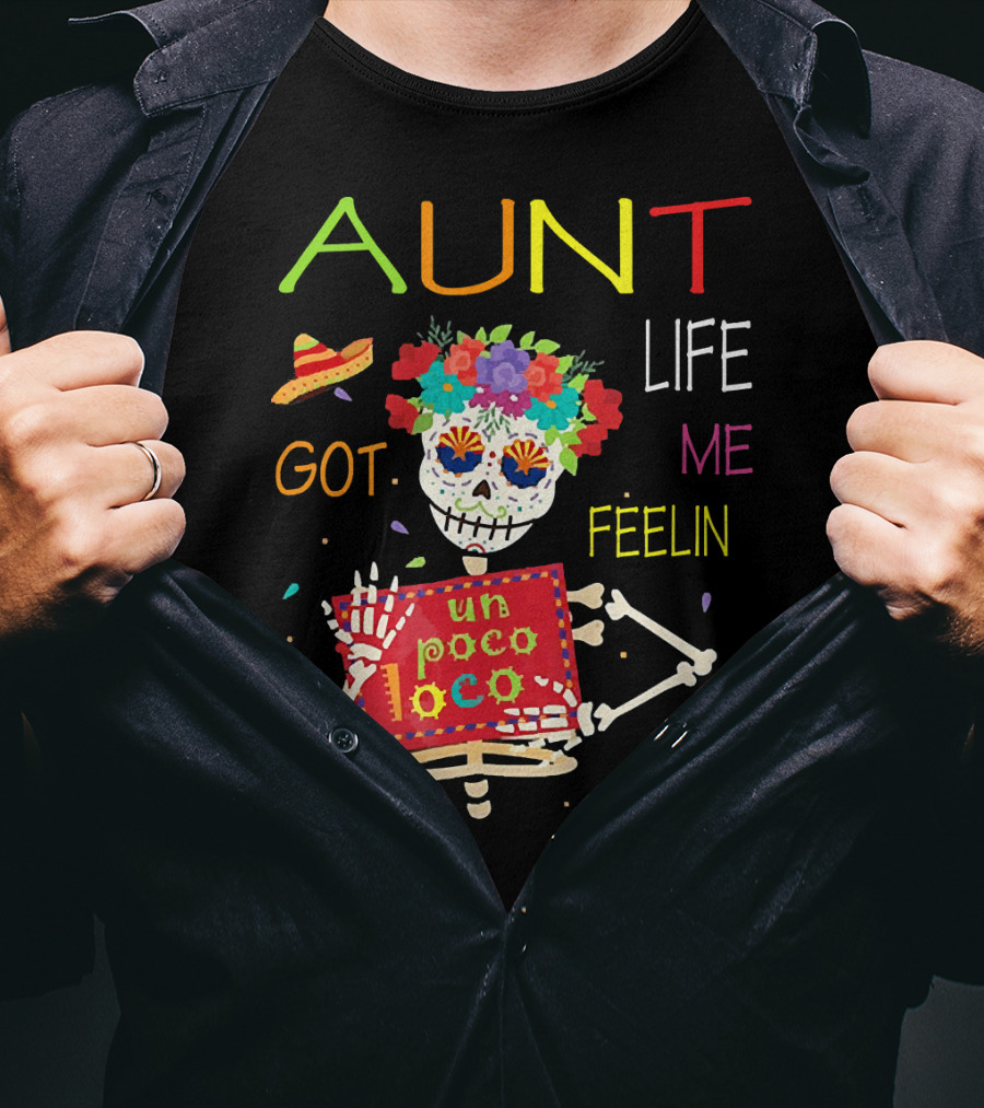 Aunt Life Got Me Feelin Un Poco Loco Floral Skeleton With Sombrero And Maracas T-Shirt