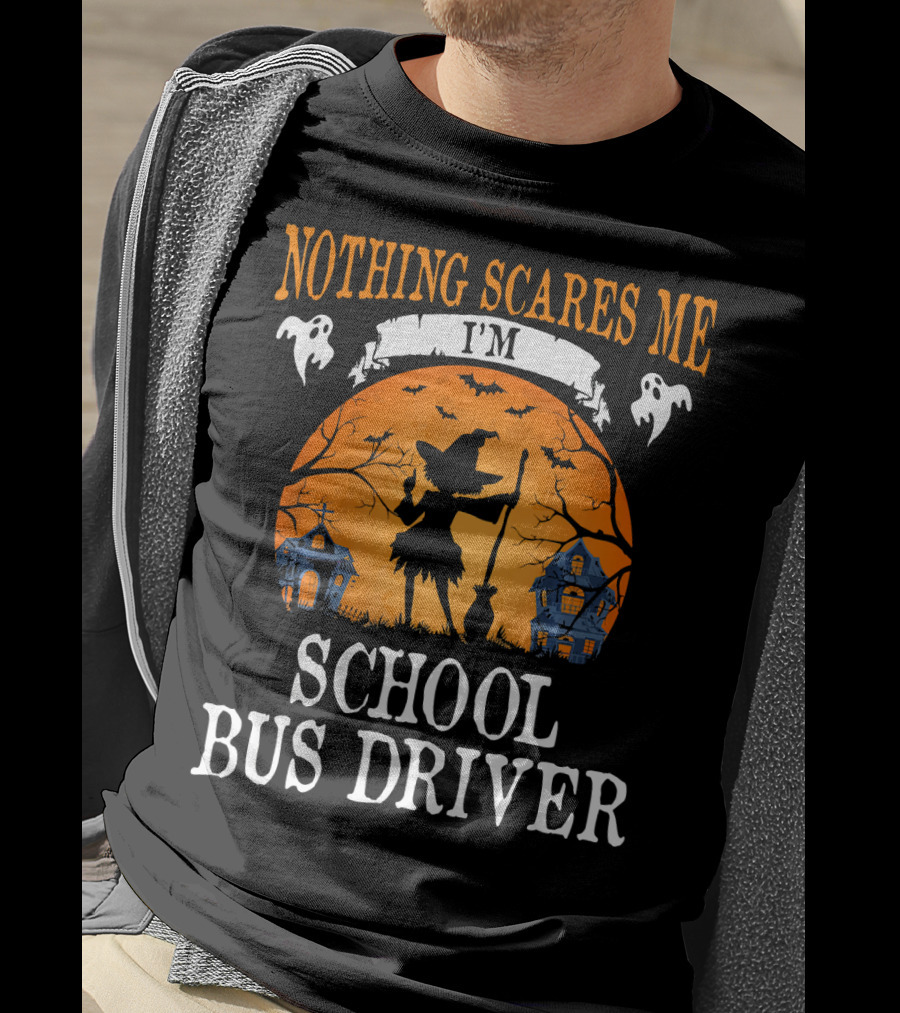 Nothing Scares Me I’m School Bus Driver Halloween Witch And Haunted Houses T-Shirt