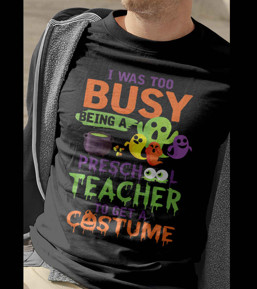 I Was Too Busy Being A Preschool Teacher To Get A Costume Ghosts Cauldron Pumpkins T-Shirt