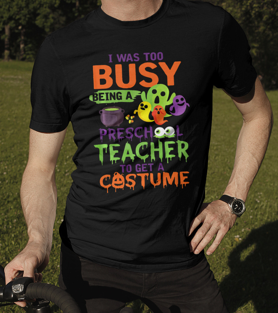 I Was Too Busy Being A Preschool Teacher To Get A Costume Ghosts Cauldron Pumpkins T-Shirt