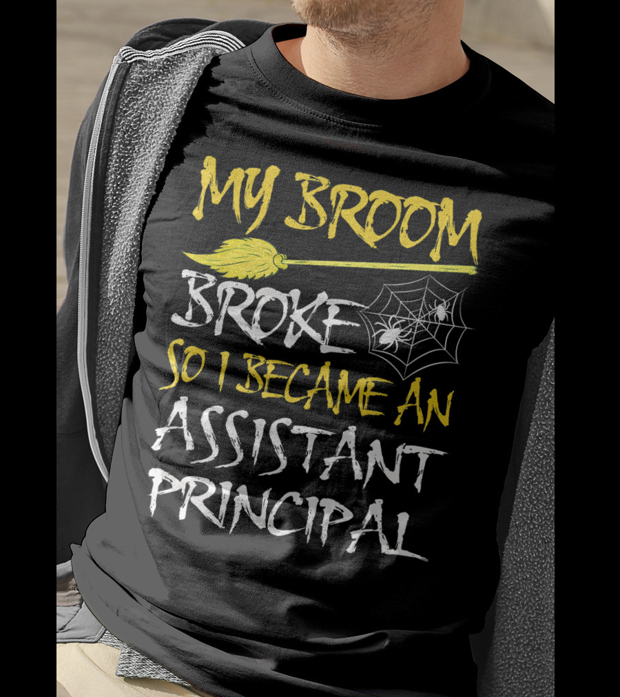 My Broom Broke So I Became An Assistant Principal T-Shirt