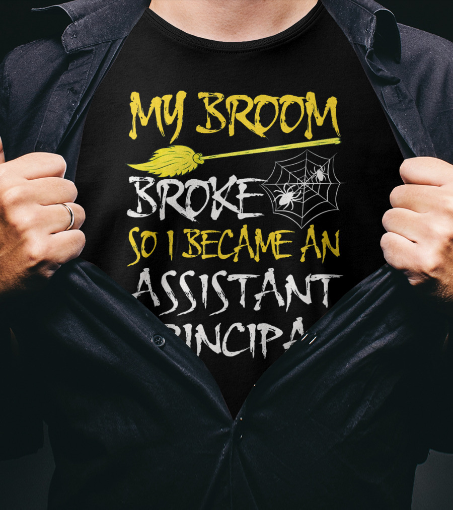 My Broom Broke So I Became An Assistant Principal T-Shirt