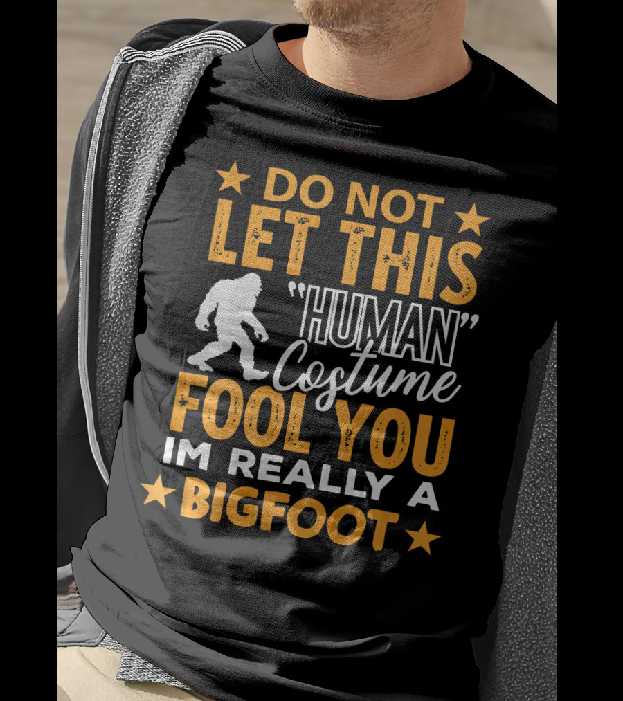 Do Not Let This Human Costume Fool You I'm Really A Bigfoot T-Shirt
