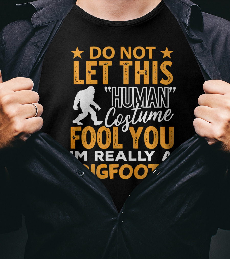 Do Not Let This Human Costume Fool You I'm Really A Bigfoot T-Shirt