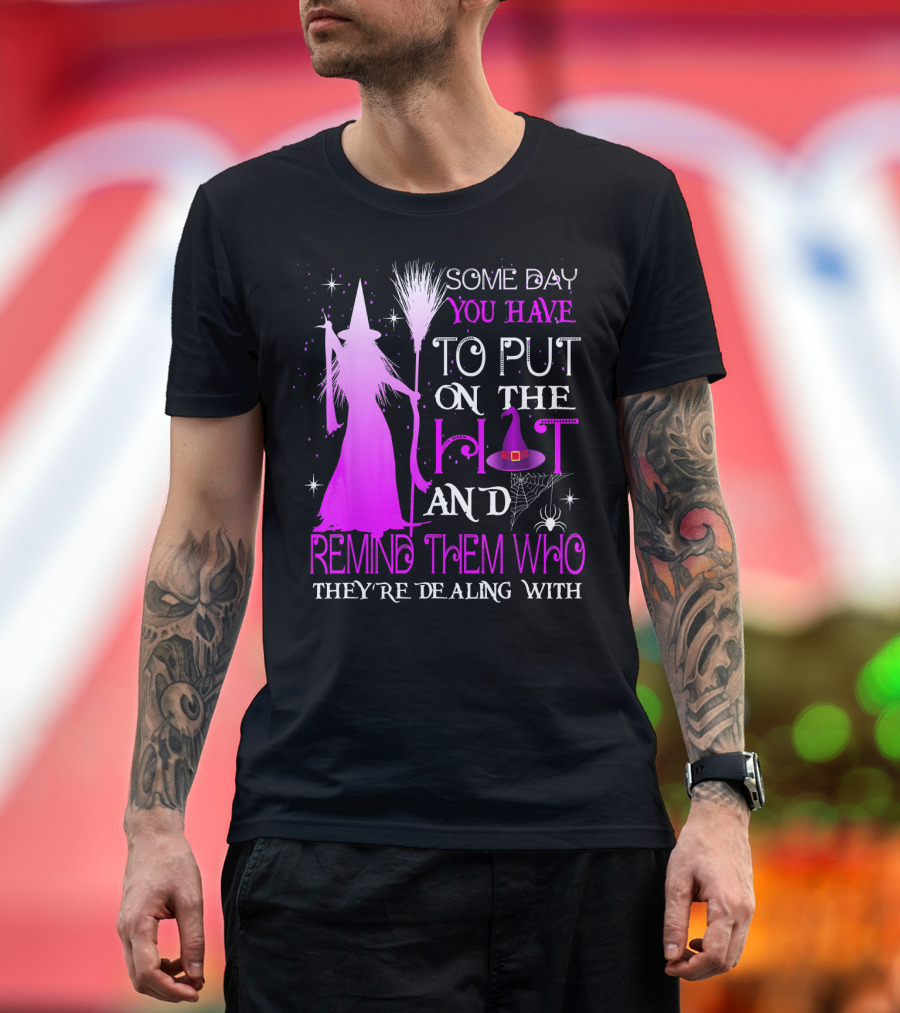 Some Day You Have to Put on the Hat and Remind Them Who They're Dealing T-Shirt