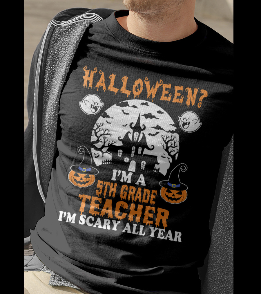 Halloween? I'm A 5th Grade Teacher I'm Scary All Year With Haunted House, Ghosts, And Pumpkin Decorations T-Shirt