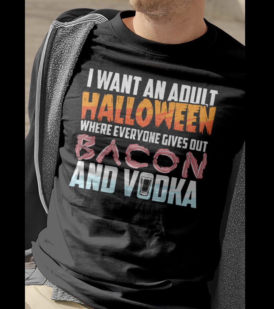 I Want An Adult Halloween Where Everyone Gives Out Bacon And Vodka T-Shirt