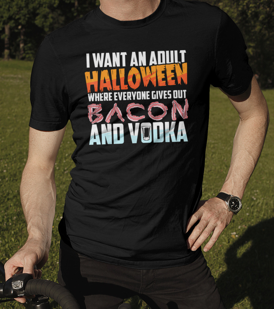 I Want An Adult Halloween Where Everyone Gives Out Bacon And Vodka T-Shirt