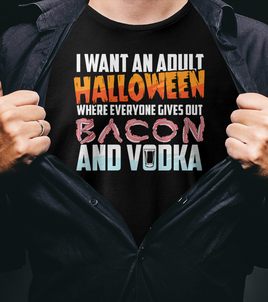 I Want An Adult Halloween Where Everyone Gives Out Bacon And Vodka T-Shirt